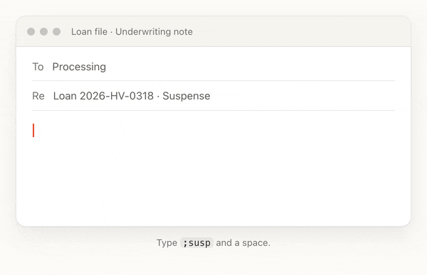 An underwriting note to processing about Loan 2026-HV-0318. Typing ;susp and a space becomes: This file cannot be decided at this time due to missing information regarding the source of the down payment funds. Please provide clarification or documentation detailing the origin of these assets for Loan 2026-HV-0318. I will suspend the file until this information is received.